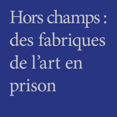 Hors-champs : des fabriques de l’art en prison (2024) éditions Naufragés Éphémères, Lyon.
